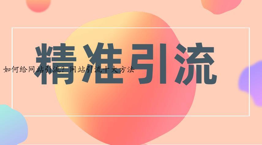 如何给网站引流？网站引流十大方法