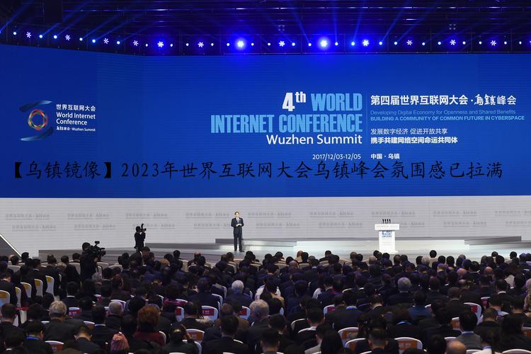 【乌镇镜像】2023年世界互联网大会乌镇峰会氛围感已拉满