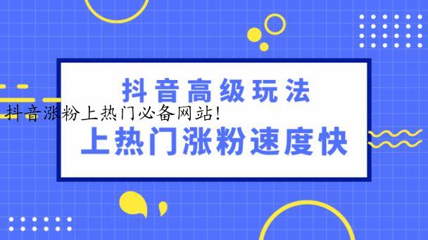 抖音涨粉上热门必备网站！