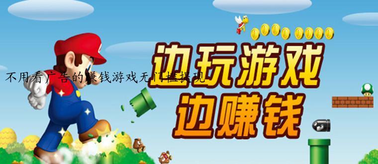 不用看广告的赚钱游戏无门槛提现