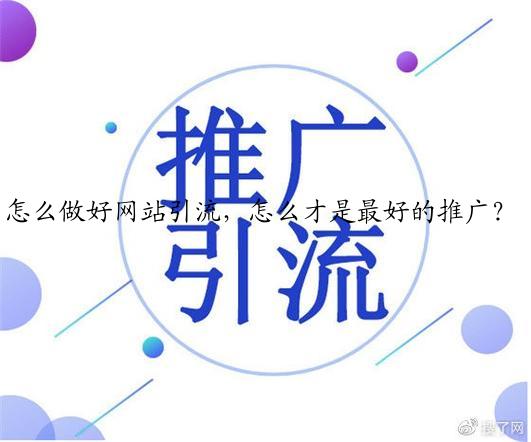 怎么做好网站引流，怎么才是最好的推广？