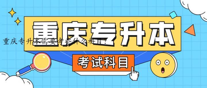 重庆专升本需要考些什么科目？