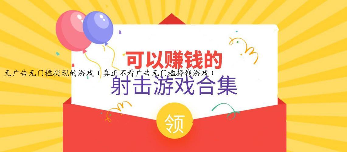 无广告无门槛提现的游戏（真正不看广告无门槛挣钱游戏）