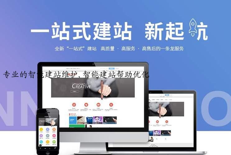 专业的智能建站维护,智能建站帮助优化