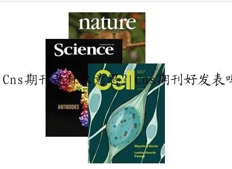 Cns期刊是什么意思？Cns期刊好发表吗？