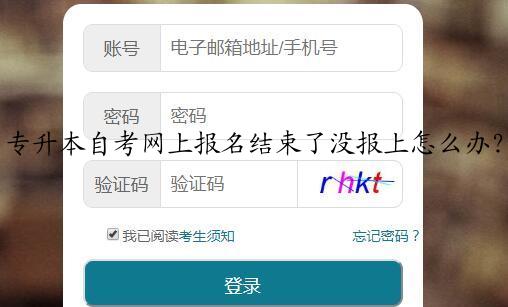 专升本自考网上报名结束了没报上怎么办？