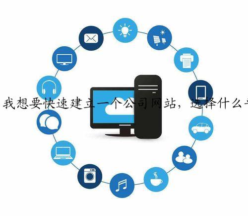 我想要快速建立一个公司网站，选择什么平台比较好，都有一些什么流程？