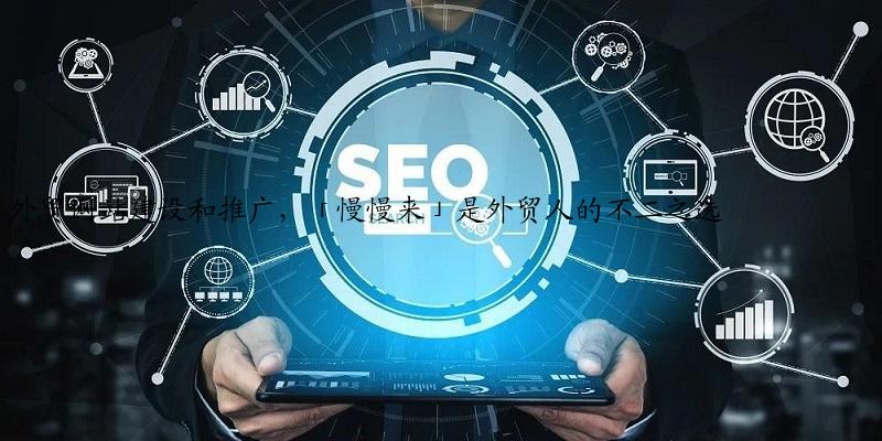 外贸网站建设和推广，「慢慢来」是外贸人的不二之选