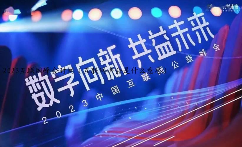 2023互联网峰会时间（互联网峰会是什么意思）