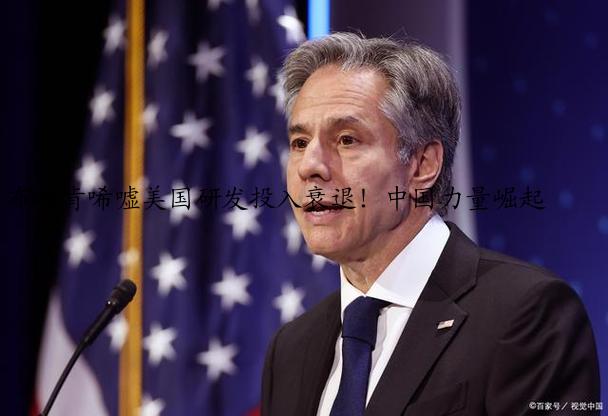 布林肯唏嘘美国研发投入衰退！中国力量崛起