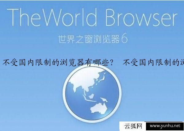 不受国内限制的浏览器有哪些？ 不受国内限制的浏览器推荐