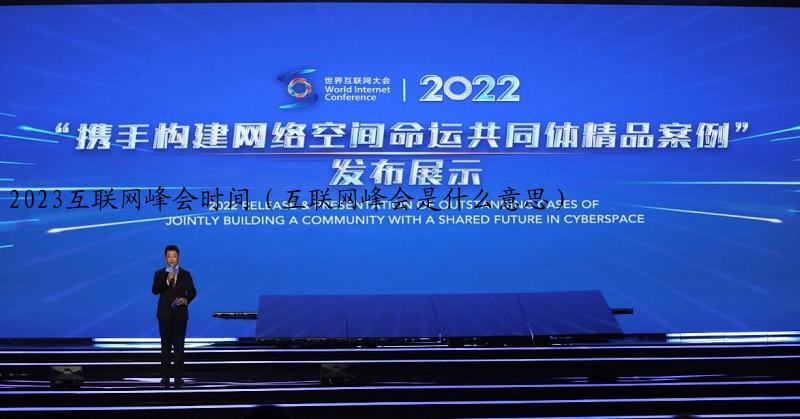 2023互联网峰会时间（互联网峰会是什么意思）