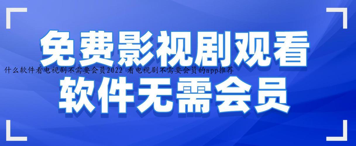 什么软件看电视剧不需要会员2022 看电视剧不需要会员的app推荐