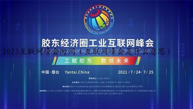 2023互联网峰会时间（互联网峰会是什么意思）