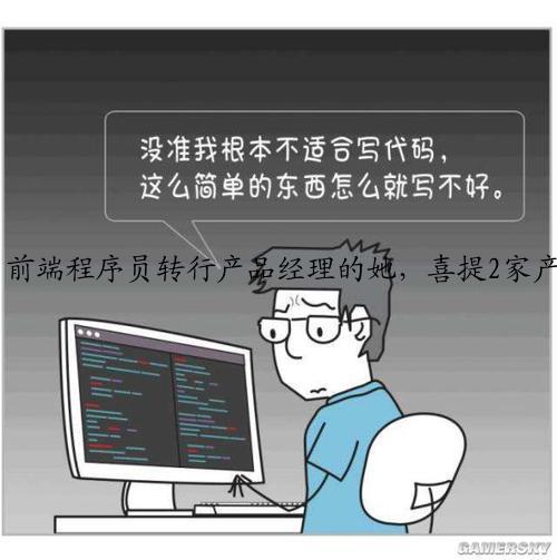 前端程序员转行产品经理的她，喜提2家产品经理offer，程序员转行做到了！