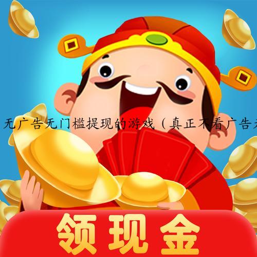 无广告无门槛提现的游戏（真正不看广告无门槛挣钱游戏）