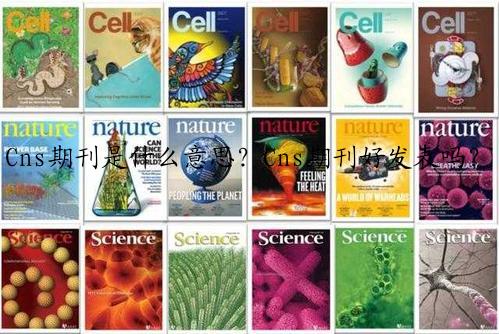 Cns期刊是什么意思？Cns期刊好发表吗？
