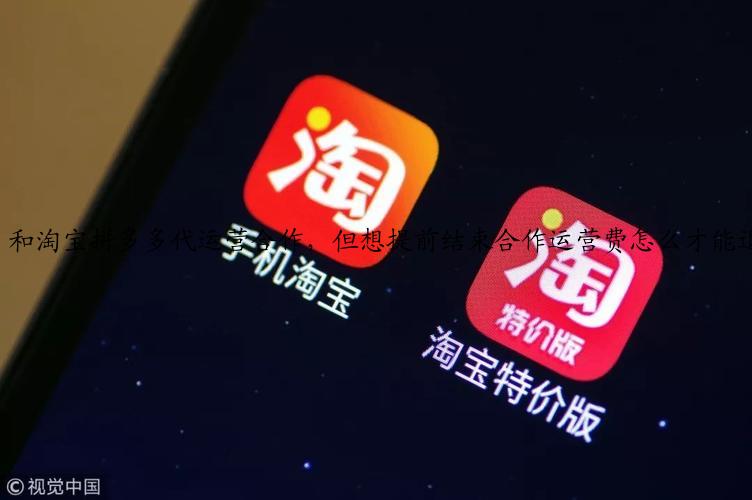 和淘宝拼多多代运营合作，但想提前结束合作运营费怎么才能退？