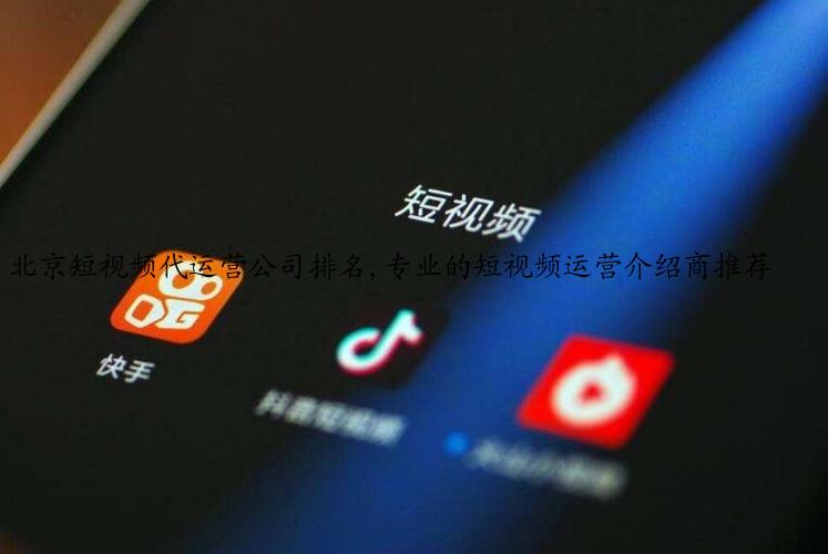 北京短视频代运营公司排名,专业的短视频运营介绍商推荐